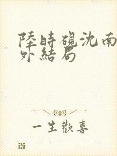 陆时砚沈南初番外结局封面