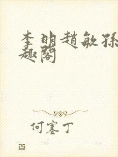 李明赵敏孙倩笔趣阁