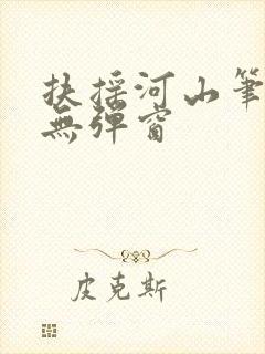 扶摇河山笔趣阁无弹窗