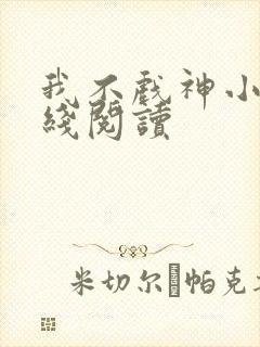 我不戏神小说在线阅读封面