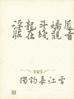 淫龙斗娇凤完整版在线观看未删减版