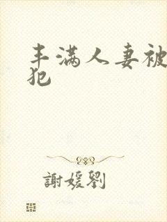 丰满人妻被公侵犯