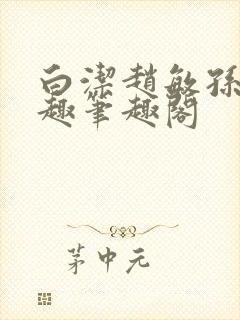 白洁赵敏孙倩笔趣笔趣阁