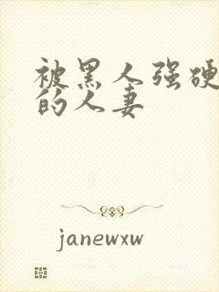 被黑人强硬侵犯的人妻