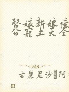 替嫁新娘亿万老公宠上天全集