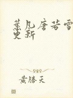 叶凡唐若雪最新更新