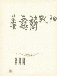 叶无缺战神狂飙笔趣阁