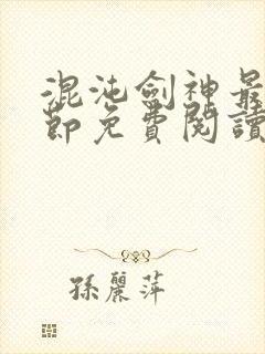 混沌剑神最新章节免费阅读全文