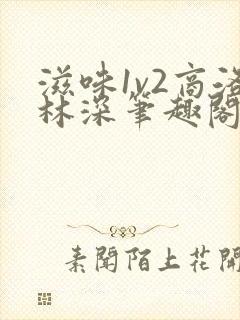 滋味1v2商洛林深笔趣阁