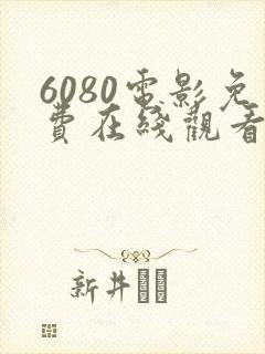 6080电影免费在线观看高清完整版