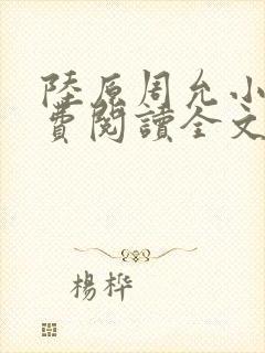 陆原周允小说免费阅读全文最新章节封面