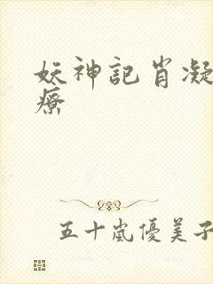 妖神记肖凝儿治疗