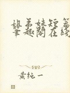 姐弟妹短篇合集笔趣阁在线阅读全文