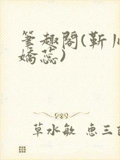 笔趣阁(靳川孟娇蕊)