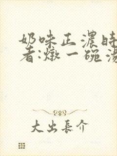 奶味正浓时 作者:炖一碗汤