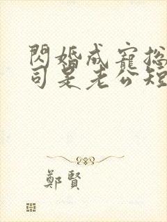 闪婚成宠总裁上司是老公短剧