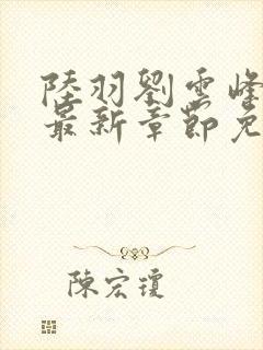 陆羽刘云峰小说最新章节免费阅读