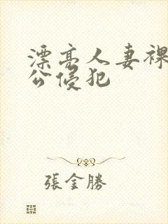 漂亮人妻裸睡被公侵犯