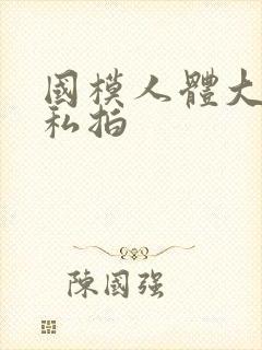 国模人体大尺度私拍