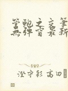 管鲍之交笔趣阁无弹窗最新章节更新