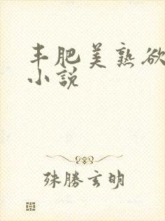 丰肥美熟欲妇乱小说