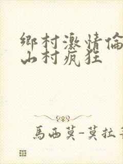 乡村激情伦小说山村疯狂