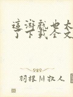 这游戏也太真实了下载全文