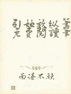 引她放纵笔趣阁免费阅读笔趣阁无弹窗