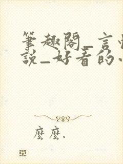 笔趣阁_言情小说_好看的小说_小说在线阅读