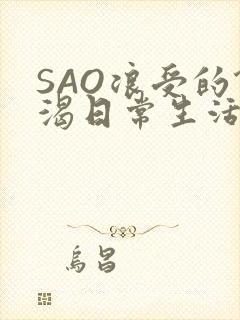 SAO浪受的饥渴日常生活