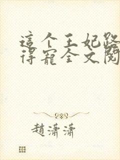 这个王妃路子野得宠全文阅读免费