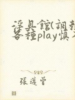 淫具馆(调教,各种play慎入)小说