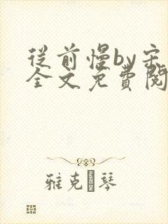 从前慢by宋禾全文免费阅读笔趣阁