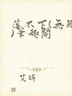 落不下(无删减)笔趣阁