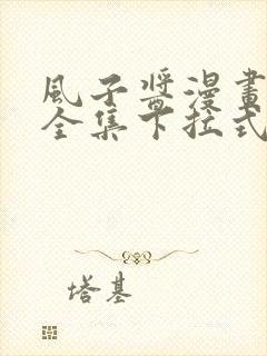 风子酱漫画免费全集下拉式