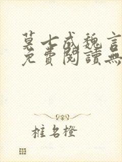 莫七成魏言全文免费阅读无弹窗笔趣封面