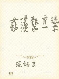 女仆教育琉璃川动漫第一季免费观看全集