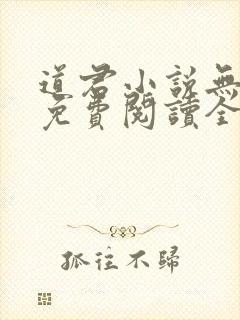 道君小说无弹窗免费阅读全文