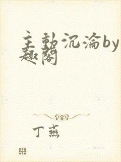 主动沉沦by笔趣阁