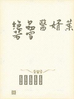 绝品医婿叶凡唐若雪