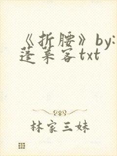 《折腰》by:蓬莱客txt