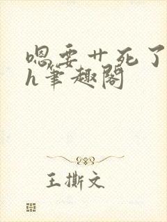 嗯要艹死了啊高h笔趣阁