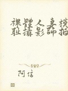 裸体人妻模特羞耻摄影师拍电影