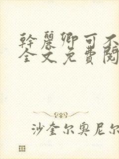 干丽卿可不可以全文免费阅读笔趣阁