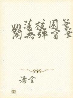 yn荡校园笔趣阁无弹窗笔趣阁