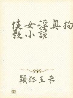 侠女淫具拘束调教小说