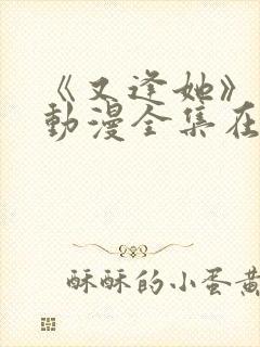 《又逢她》免费动漫全集在线观看封面