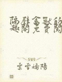 隔壁禽兽的他笔趣阁免费阅读