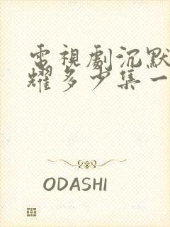 电视剧沉默的荣耀多少集一共多少集啊