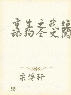 重生之我绝不当舔狗全文阅读